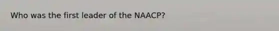 Who was the first leader of the NAACP?