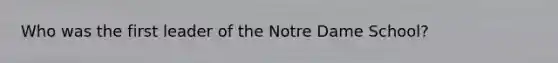 Who was the first leader of the Notre Dame School?