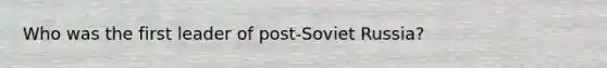 Who was the first leader of post-Soviet Russia?