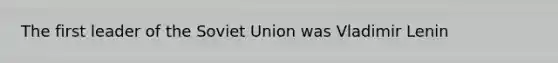 The first leader of the Soviet Union was Vladimir Lenin