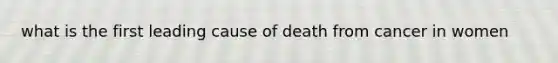 what is the first leading cause of death from cancer in women