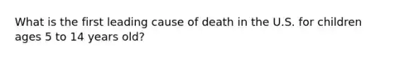 What is the first leading cause of death in the U.S. for children ages 5 to 14 years old?