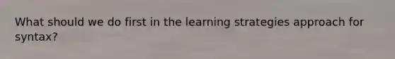 What should we do first in the learning strategies approach for syntax?