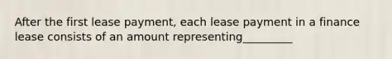 After the first lease payment, each lease payment in a finance lease consists of an amount representing_________