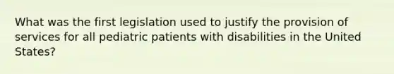 What was the first legislation used to justify the provision of services for all pediatric patients with disabilities in the United States?