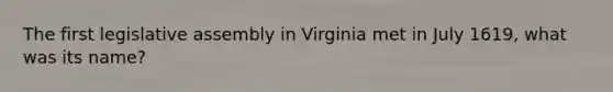 The first legislative assembly in Virginia met in July 1619, what was its name?