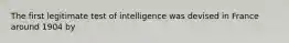 The first legitimate test of intelligence was devised in France around 1904 by