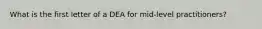 What is the first letter of a DEA for mid-level practitioners?