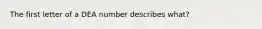 The first letter of a DEA number describes what?