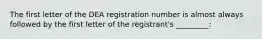 The first letter of the DEA registration number is almost always followed by the first letter of the registrant's _________: