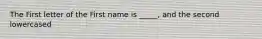 The First letter of the First name is _____, and the second lowercased