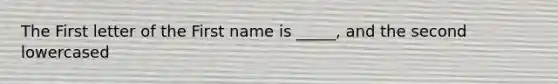 The First letter of the First name is _____, and the second lowercased