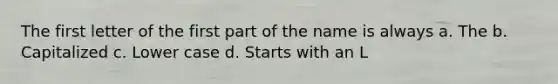 The first letter of the first part of the name is always a. The b. Capitalized c. Lower case d. Starts with an L