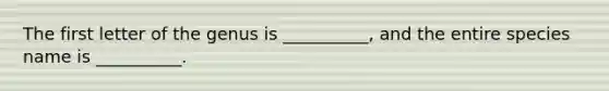 The first letter of the genus is __________, and the entire species name is __________.