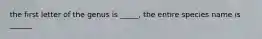 the first letter of the genus is _____, the entire species name is ______