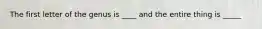 The first letter of the genus is ____ and the entire thing is _____