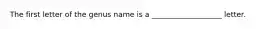 The first letter of the genus name is a ___________________ letter.