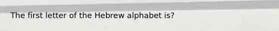 The first letter of the Hebrew alphabet is?