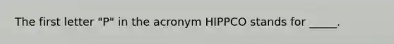 The first letter "P" in the acronym HIPPCO stands for _____.