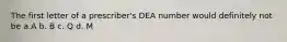 The first letter of a prescriber's DEA number would definitely not be a.A b. B c. Q d. M