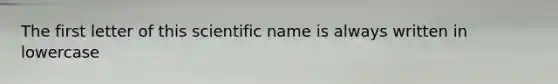 The first letter of this scientific name is always written in lowercase