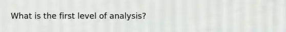 What is the first level of analysis?