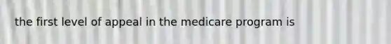 the first level of appeal in the medicare program is