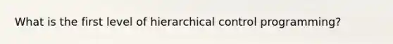 What is the first level of hierarchical control programming?