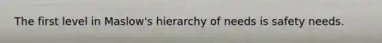 The first level in Maslow's hierarchy of needs is safety needs.