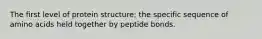 The first level of protein structure; the specific sequence of amino acids held together by peptide bonds.