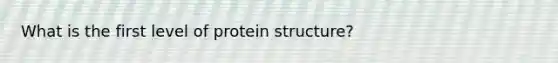 What is the first level of protein structure?