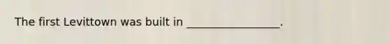 The first Levittown was built in _________________.