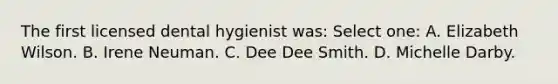 The first licensed dental hygienist was: Select one: A. Elizabeth Wilson. B. Irene Neuman. C. Dee Dee Smith. D. Michelle Darby.