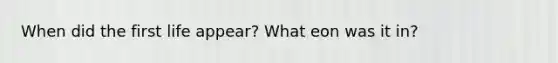 When did the first life appear? What eon was it in?