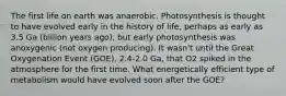 The first life on earth was anaerobic. Photosynthesis is thought to have evolved early in the history of life, perhaps as early as 3.5 Ga (billion years ago), but early photosynthesis was anoxygenic (not oxygen producing). It wasn't until the Great Oxygenation Event (GOE), 2.4-2.0 Ga, that O2 spiked in the atmosphere for the first time. What energetically efficient type of metabolism would have evolved soon after the GOE?