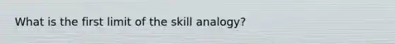 What is the first limit of the skill analogy?