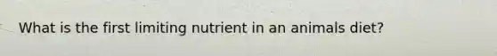 What is the first limiting nutrient in an animals diet?