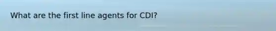 What are the first line agents for CDI?