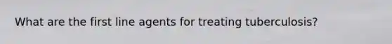 What are the first line agents for treating tuberculosis?