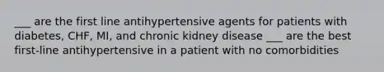 ___ are the first line antihypertensive agents for patients with diabetes, CHF, MI, and chronic kidney disease ___ are the best first-line antihypertensive in a patient with no comorbidities