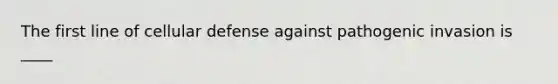 The first line of cellular defense against pathogenic invasion is ____