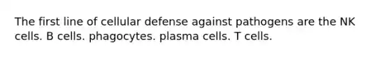 The first line of cellular defense against pathogens are the NK cells. B cells. phagocytes. plasma cells. T cells.