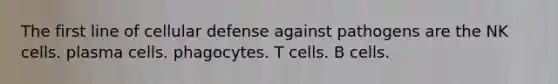 The first line of cellular defense against pathogens are the NK cells. plasma cells. phagocytes. T cells. B cells.