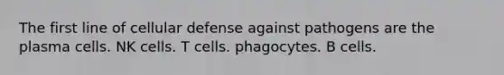 The first line of cellular defense against pathogens are the plasma cells. NK cells. T cells. phagocytes. B cells.