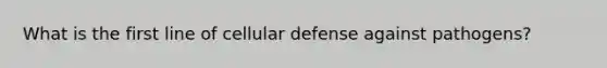 What is the first line of cellular defense against pathogens?