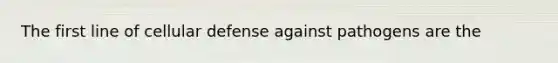 The first line of cellular defense against pathogens are the