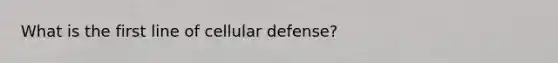 What is the first line of cellular defense?