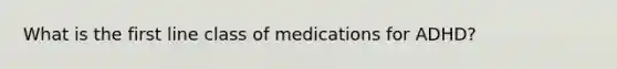 What is the first line class of medications for ADHD?