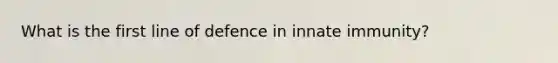 What is the first line of defence in innate immunity?