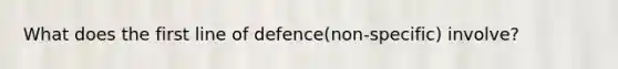 What does the first line of defence(non-specific) involve?